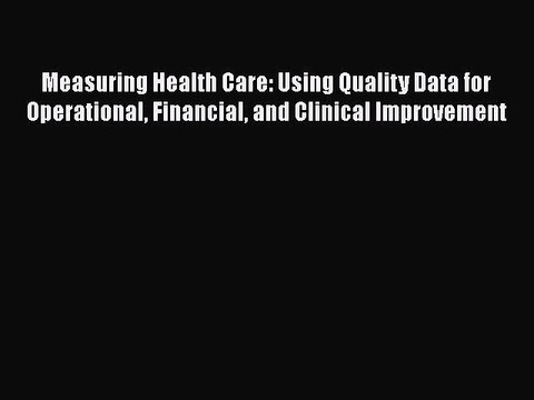 Read Measuring Health Care: Using Quality Data for Operational Financial and Clinical Improvement