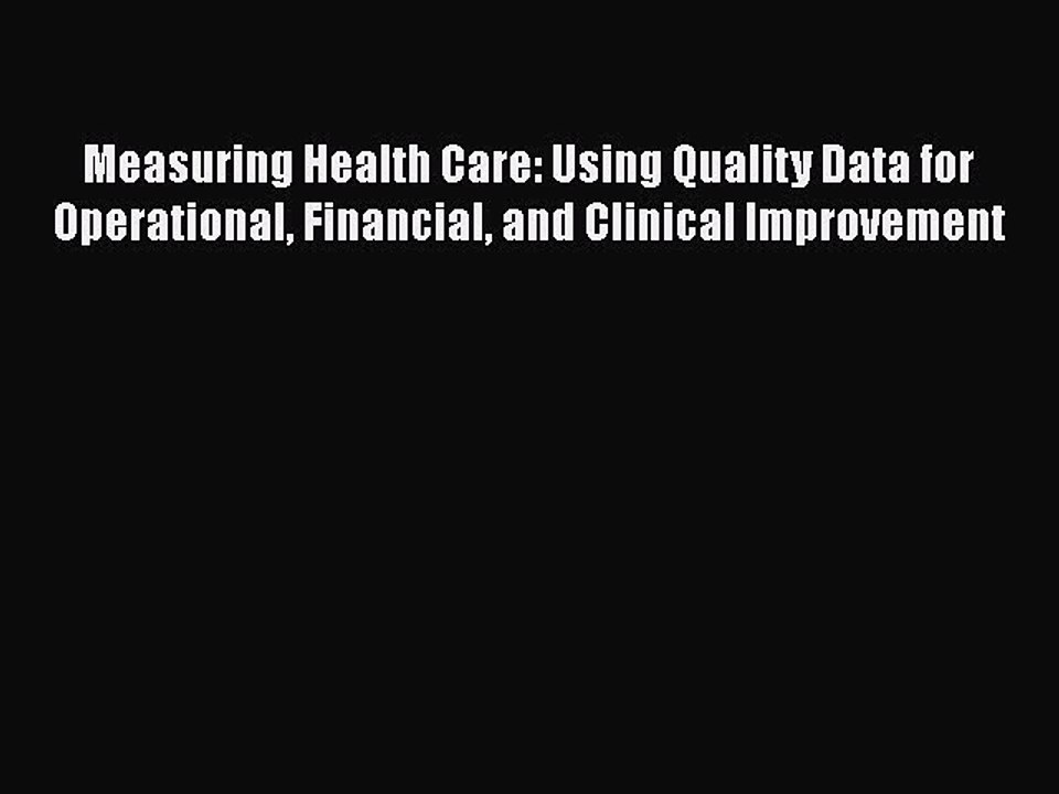 Read Measuring Health Care: Using Quality Data for Operational Financial and Clinical Improvement