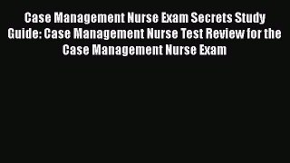 Read Case Management Nurse Exam Secrets Study Guide: Case Management Nurse Test Review for
