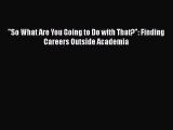 [Online PDF] So What Are You Going to Do with That?: Finding Careers Outside Academia Free
