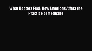 Download What Doctors Feel: How Emotions Affect the Practice of Medicine Ebook Free