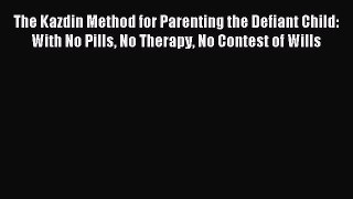 Read The Kazdin Method for Parenting the Defiant Child: With No Pills No Therapy No Contest