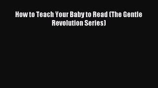 Read How to Teach Your Baby to Read (The Gentle Revolution Series) Ebook Free