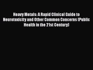 Read Heavy Metals: A Rapid Clinical Guide to Neurotoxicity and Other Common Concerns (Public