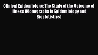 Read Clinical Epidemiology: The Study of the Outcome of Illness (Monographs in Epidemiology