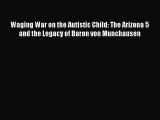 Download Waging War on the Autistic Child: The Arizona 5 and the Legacy of Baron von Munchausen