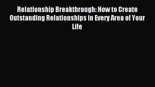 Read Relationship Breakthrough: How to Create Outstanding Relationships in Every Area of Your