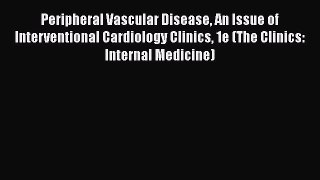 Download Peripheral Vascular Disease An Issue of Interventional Cardiology Clinics 1e (The
