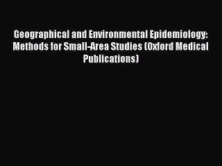 Read Geographical and Environmental Epidemiology: Methods for Small-Area Studies (Oxford Medical