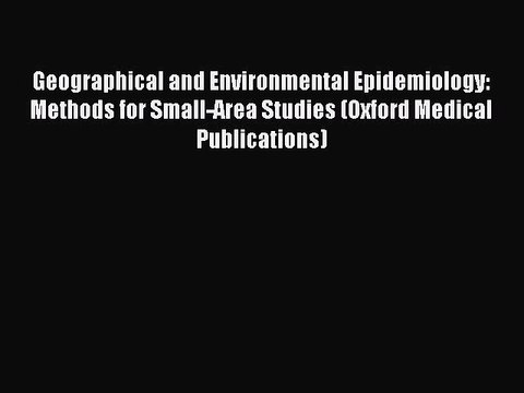 Read Geographical and Environmental Epidemiology: Methods for Small-Area Studies (Oxford Medical
