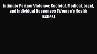 Read Intimate Partner Violence: Societal Medical Legal and Individual Responses (Women's Health