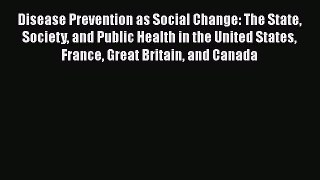 Download Disease Prevention as Social Change: The State Society and Public Health in the United