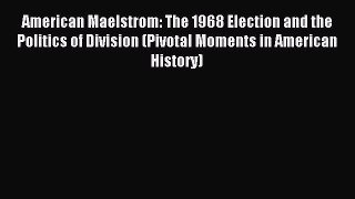 Read American Maelstrom: The 1968 Election and the Politics of Division (Pivotal Moments in