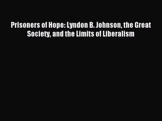 Read Prisoners of Hope: Lyndon B. Johnson the Great Society and the Limits of Liberalism Ebook