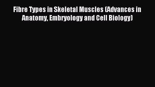 Read Fibre Types in Skeletal Muscles (Advances in Anatomy Embryology and Cell Biology) Ebook