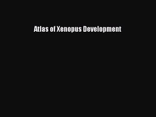 Read Atlas of Xenopus Development Ebook Free