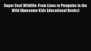 Read Super Cool Wildlife: From Lions to Penguins in the Wild (Awesome Kids Educational Books)
