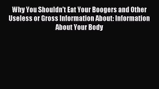 Read Why You Shouldn't Eat Your Boogers and Other Useless or Gross Information About: Information