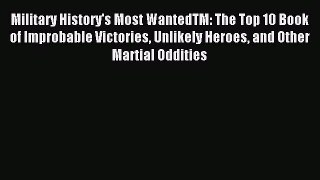 Read Military History's Most WantedTM: The Top 10 Book of Improbable Victories Unlikely Heroes