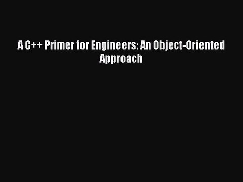 Download A C++ Primer for Engineers: An Object-Oriented Approach PDF Online
