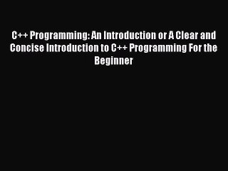 Download C++ Programming: An Introduction or A Clear and Concise Introduction to C++ Programming