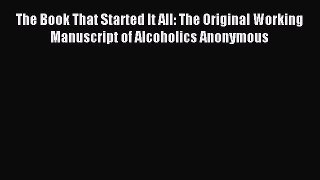 Read The Book That Started It All: The Original Working Manuscript of Alcoholics Anonymous