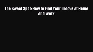 Read The Sweet Spot: How to Find Your Groove at Home and Work Ebook Free