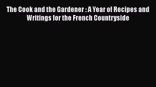 Read Books The Cook and the Gardener : A Year of Recipes and Writings for the French Countryside