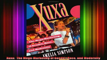READ book  Xuxa  The MegaMarketing of Gender Race and Modernity Full Free