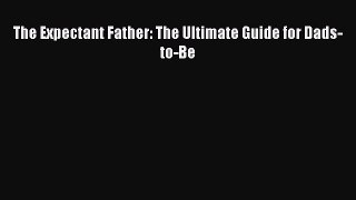 Download The Expectant Father: The Ultimate Guide for Dads-to-Be PDF Online