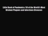 Read Book Little Book of Pandemics: 50 of the World's Most Virulent Plagues and Infectious