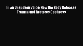 Read In an Unspoken Voice: How the Body Releases Trauma and Restores Goodness Ebook Free
