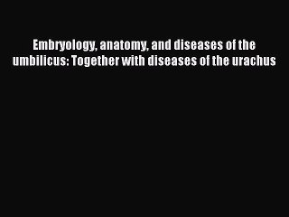 Read Embryology anatomy and diseases of the umbilicus: Together with diseases of the urachus
