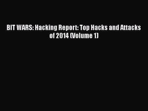 PDF BIT WARS: Hacking Report: Top Hacks and Attacks of 2014 (Volume 1) EBook