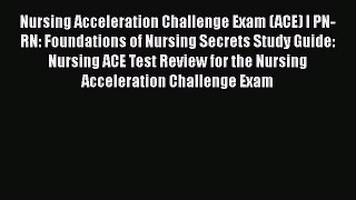 Read Book Nursing Acceleration Challenge Exam (ACE) I PN-RN: Foundations of Nursing Secrets