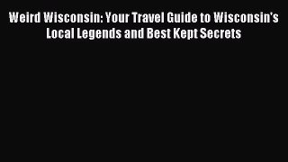Read Weird Wisconsin: Your Travel Guide to Wisconsin's Local Legends and Best Kept Secrets