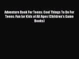 Read Adventure Book For Teens: Cool Things To Do For Teens: Fun for Kids of All Ages (Children's