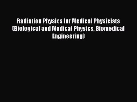Read Radiation Physics for Medical Physicists (Biological and Medical Physics Biomedical Engineering)