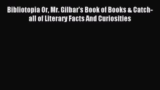 Read Bibliotopia Or Mr. Gilbar's Book of Books & Catch-all of Literary Facts And Curiosities