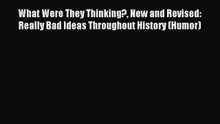 Read What Were They Thinking? New and Revised: Really Bad Ideas Throughout History (Humor)