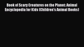 Read Book of Scary Creatures on the Planet: Animal Encyclopedia for Kids (Children's Animal