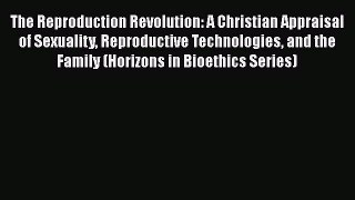 Read Book The Reproduction Revolution: A Christian Appraisal of Sexuality Reproductive Technologies