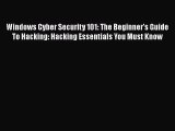 PDF Windows Cyber Security 101: The Beginner's Guide To Hacking: Hacking Essentials You Must