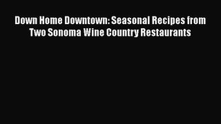 Read Books Down Home Downtown: Seasonal Recipes from Two Sonoma Wine Country Restaurants Ebook