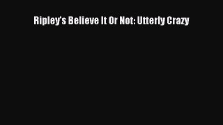 Read Ripley's Believe It Or Not: Utterly Crazy Ebook Free