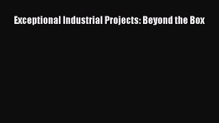 [PDF] Exceptional Industrial Projects: Beyond the Box Read Full Ebook