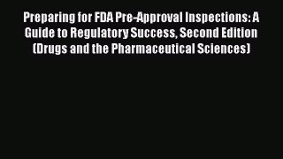 Read Book Preparing for FDA Pre-Approval Inspections: A Guide to Regulatory Success Second