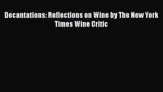 Read Books Decantations: Reflections on Wine by The New York Times Wine Critic ebook textbooks