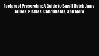 Read Books Foolproof Preserving: A Guide to Small Batch Jams Jellies Pickles Condiments and