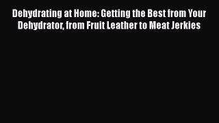 Read Books Dehydrating at Home: Getting the Best from Your Dehydrator from Fruit Leather to